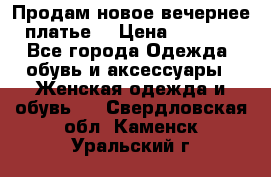 Продам новое вечернее платье  › Цена ­ 2 000 - Все города Одежда, обувь и аксессуары » Женская одежда и обувь   . Свердловская обл.,Каменск-Уральский г.